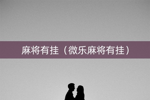 麻将有挂（微乐麻将有挂）
