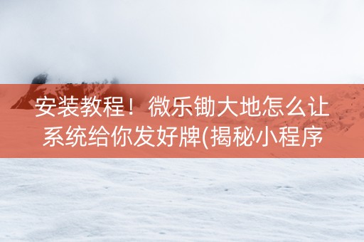 安装教程！微乐锄大地怎么让系统给你发好牌(揭秘小程序规律攻略)
