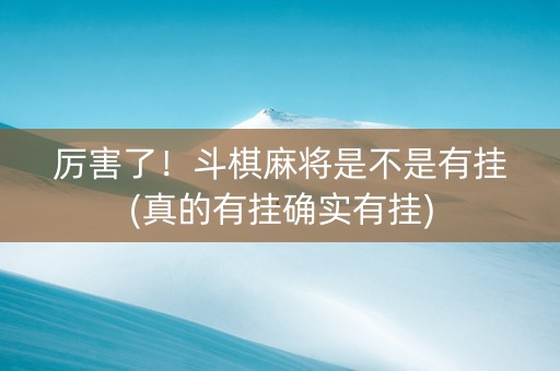厉害了！斗棋麻将是不是有挂(真的有挂确实有挂)