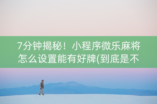7分钟揭秘！小程序微乐麻将怎么设置能有好牌(到底是不是有挂)