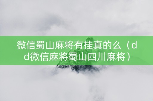 微信蜀山麻将有挂真的么（dd微信麻将蜀山四川麻将）