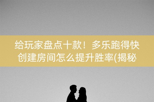 给玩家盘点十款！多乐跑得快创建房间怎么提升胜率(揭秘小程序专用神器下载)