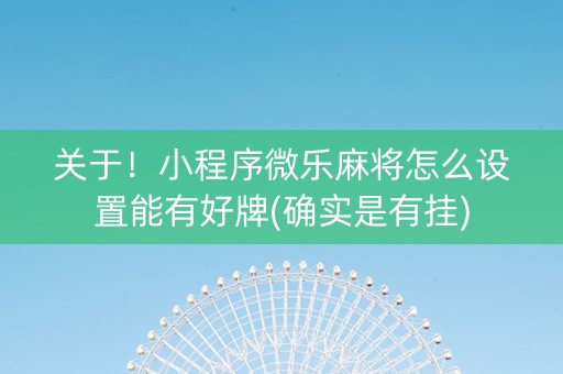 关于！小程序微乐麻将怎么设置能有好牌(确实是有挂)