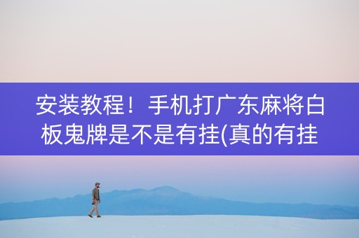 安装教程！手机打广东麻将白板鬼牌是不是有挂(真的有挂)