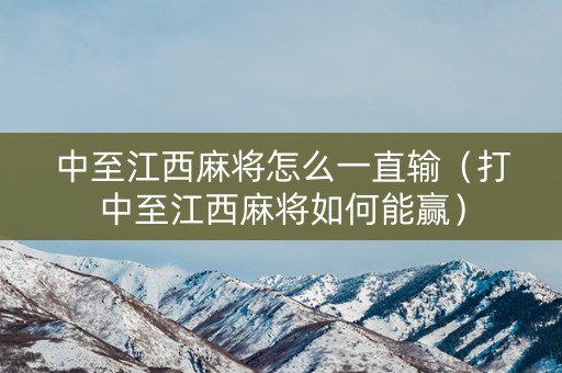 中至江西麻将怎么一直输（打中至江西麻将如何能赢）