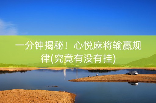 一分钟揭秘！心悦麻将输赢规律(究竟有没有挂)