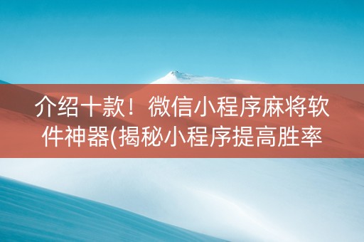 介绍十款！微信小程序麻将软件神器(揭秘小程序提高胜率)