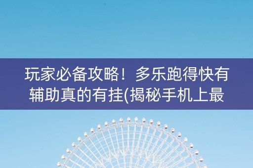 玩家必备攻略！多乐跑得快有辅助真的有挂(揭秘手机上最新神器下载)
