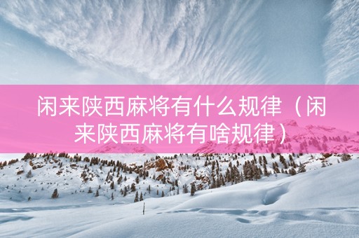 闲来陕西麻将有什么规律（闲来陕西麻将有啥规律）