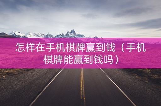 怎样在手机棋牌赢到钱（手机棋牌能赢到钱吗）