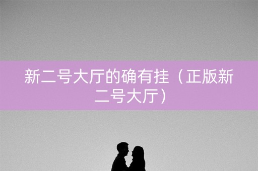 新二号大厅的确有挂（正版新二号大厅）