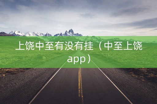 上饶中至有没有挂（中至上饶app）