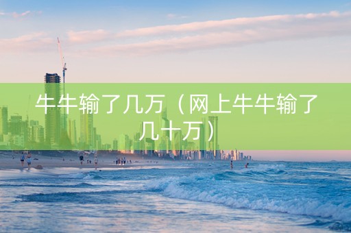 牛牛输了几万（网上牛牛输了几十万）