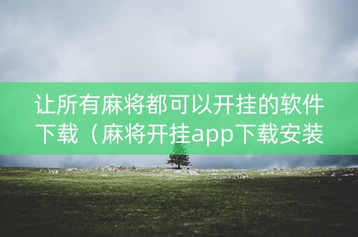 让所有麻将都可以开挂的软件下载（麻将开挂app下载安装）
