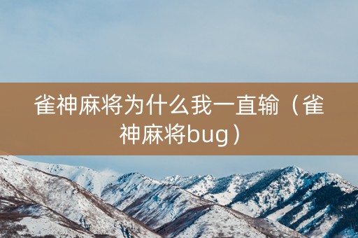 雀神麻将为什么我一直输（雀神麻将bug）
