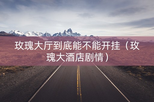 玫瑰大厅到底能不能开挂（玫瑰大酒店剧情）