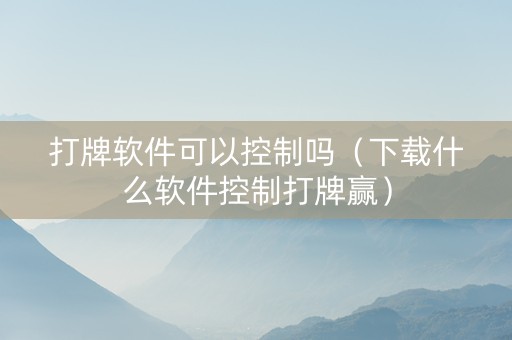 打牌软件可以控制吗（下载什么软件控制打牌赢）