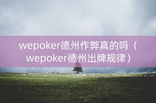wepoker德州作弊真的吗（wepoker德州出牌规律）