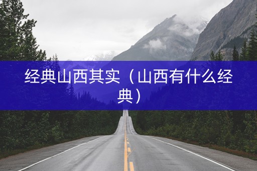 经典山西其实（山西有什么经典）