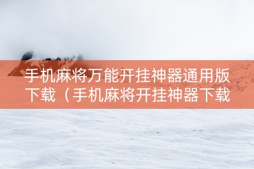 手机麻将万能开挂神器通用版下载（手机麻将开挂神器下载软件 社区论坛）