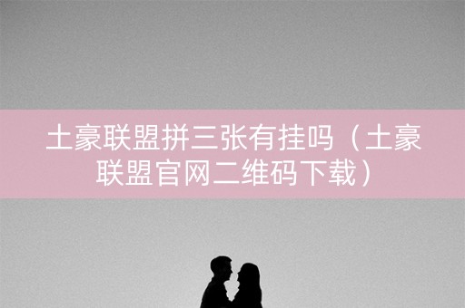 土豪联盟拼三张有挂吗（土豪联盟官网二维码下载）