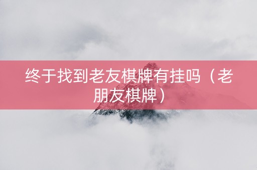 终于找到老友棋牌有挂吗（老朋友棋牌）