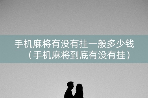手机麻将有没有挂一般多少钱（手机麻将到底有没有挂）