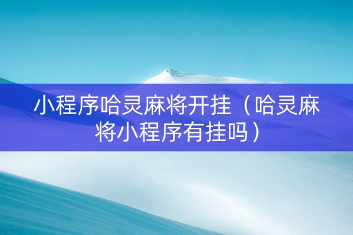 小程序哈灵麻将开挂（哈灵麻将小程序有挂吗）