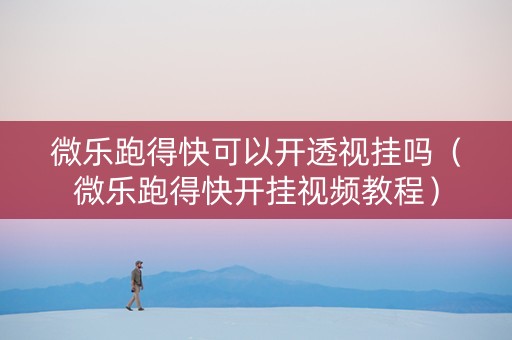微乐跑得快可以开透视挂吗（微乐跑得快开挂视频教程）