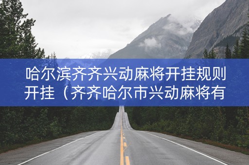 哈尔滨齐齐兴动麻将开挂规则开挂（齐齐哈尔市兴动麻将有挂吗）