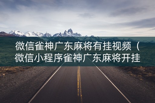 微信雀神广东麻将有挂视频（微信小程序雀神广东麻将开挂必赢方法）