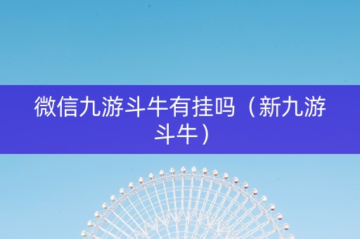 微信九游斗牛有挂吗（新九游斗牛）