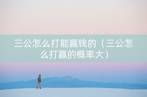 三公怎么打能赢钱的（三公怎么打赢的概率大）