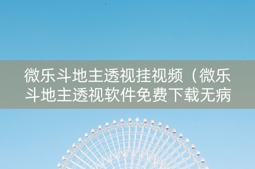 微乐斗地主透视挂视频（微乐斗地主透视软件免费下载无病毒）