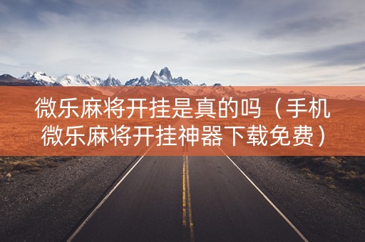 微乐麻将开挂是真的吗（手机微乐麻将开挂神器下载免费）