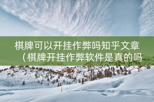 棋牌可以开挂作弊吗知乎文章（棋牌开挂作弊软件是真的吗?）