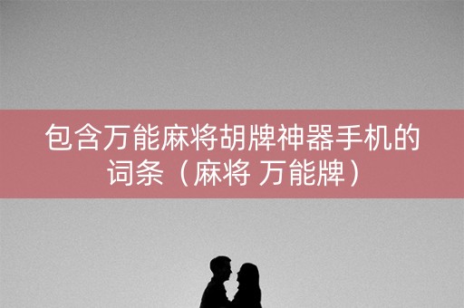 包含万能麻将胡牌神器手机的词条（麻将 万能牌）