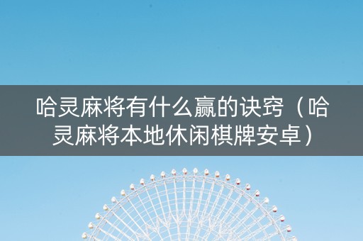 哈灵麻将有什么赢的诀窍（哈灵麻将本地休闲棋牌安卓）
