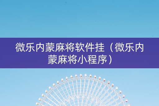 微乐内蒙麻将软件挂（微乐内蒙麻将小程序）