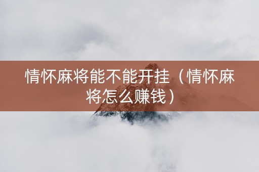 情怀麻将能不能开挂（情怀麻将怎么赚钱）