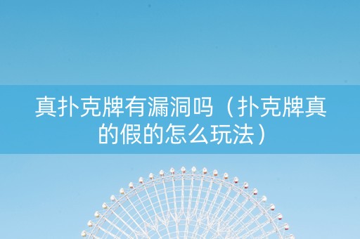 真扑克牌有漏洞吗（扑克牌真的假的怎么玩法）