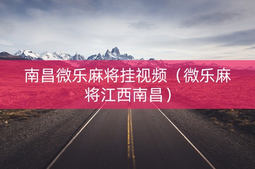 南昌微乐麻将挂视频（微乐麻将江西南昌）