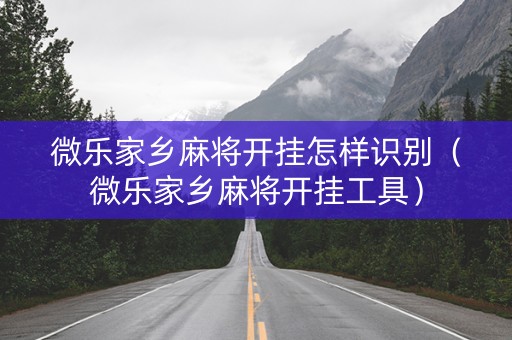 微乐家乡麻将开挂怎样识别（微乐家乡麻将开挂工具）