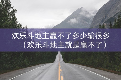 欢乐斗地主赢不了多少输很多（欢乐斗地主就是赢不了）