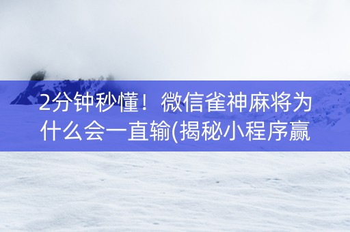 2分钟秒懂！微信雀神麻将为什么会一直输(揭秘小程序赢牌的技巧)