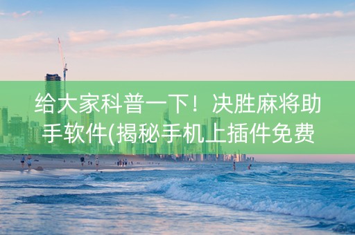 给大家科普一下！决胜麻将助手软件(揭秘手机上插件免费)