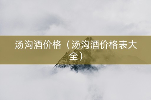 汤沟酒价格（汤沟酒价格表大全）
