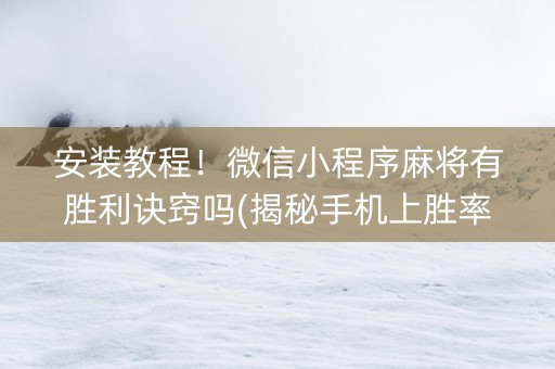 安装教程！微信小程序麻将有胜利诀窍吗(揭秘手机上胜率到哪调)