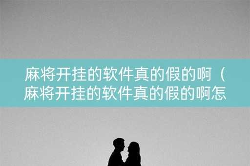 麻将开挂的软件真的假的啊（麻将开挂的软件真的假的啊怎么办）