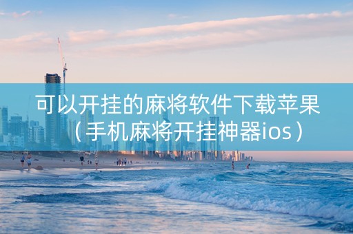 可以开挂的麻将软件下载苹果（手机麻将开挂神器ios）
